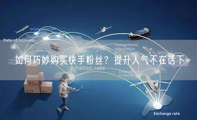 如何巧妙购买快手粉丝?提升人气不在话下