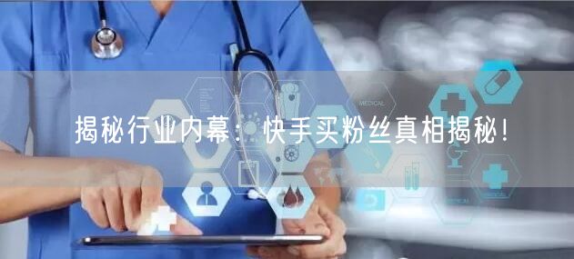 揭秘行业内幕:快手买粉丝真相揭秘!