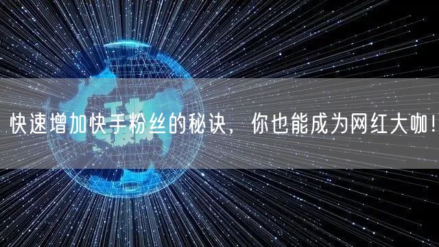 快速增加快手粉丝的秘诀,你也能成为网红大咖!
