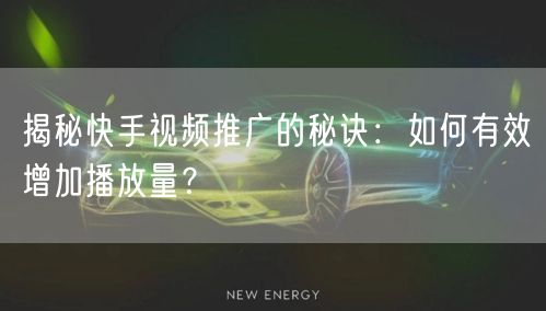 揭秘快手视频推广的秘诀：如何有效增加播放量？