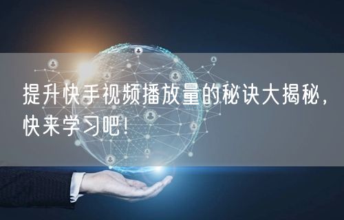 提升快手视频播放量的秘诀大揭秘,快来学习吧!