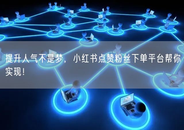 提升人气不是梦,小红书点赞粉丝下单平台帮你实现!