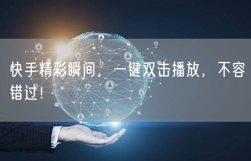 快手精彩瞬间,一键双击播放,不容错过!