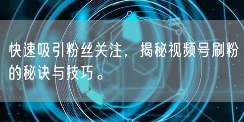 快速吸引粉丝关注，揭秘视频号刷粉的秘诀与技巧。
