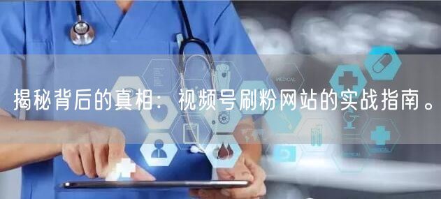 揭秘背后的真相：视频号刷粉网站的实战指南。