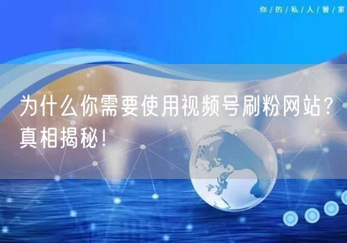 为什么你需要使用视频号刷粉网站？真相揭秘！