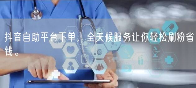 抖音自助平台下单,全天候服务让你轻松刷粉省钱。