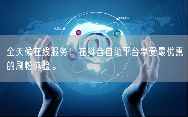 全天候在线服务!在抖音自助平台享受最优惠的刷粉体验。