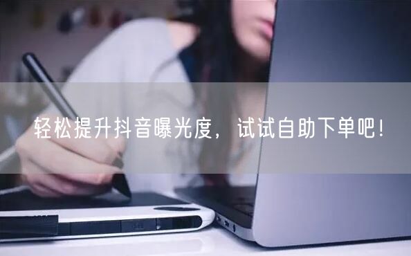 轻松提升抖音曝光度,试试自助下单吧!