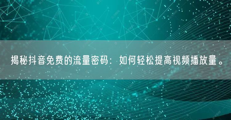 揭秘抖音免费的流量密码:如何轻松提高视频播放量。