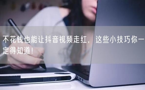 不花钱也能让抖音视频走红,这些小技巧你一定得知道!