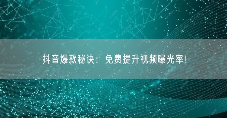抖音爆款秘诀:免费提升视频曝光率!