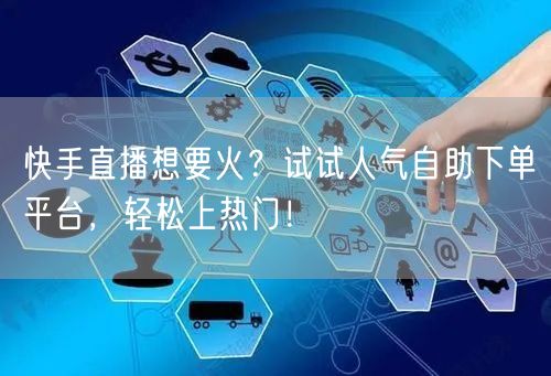 快手直播想要火?试试人气自助下单平台,轻松上热门!