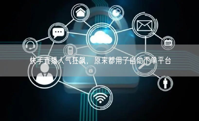 快手直播人气狂飙,原来都用了自助下单平台