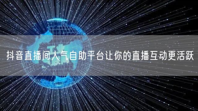 抖音直播间人气自助平台让你的直播互动更活跃