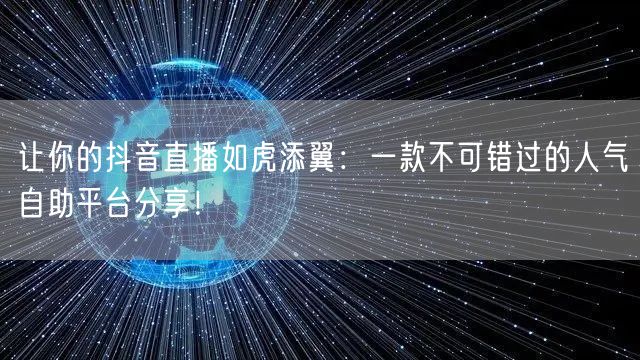 让你的抖音直播如虎添翼:一款不可错过的人气自助平台分享!