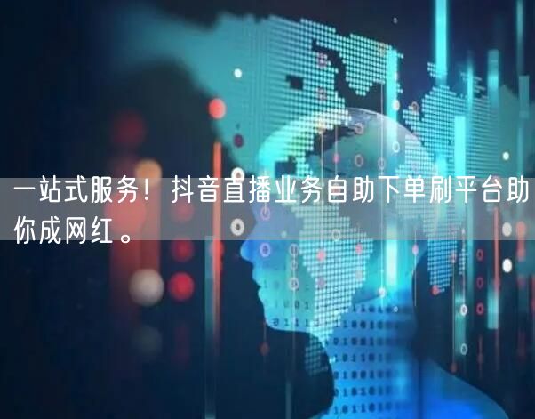 一站式服务!抖音直播业务自助下单刷平台助你成网红。