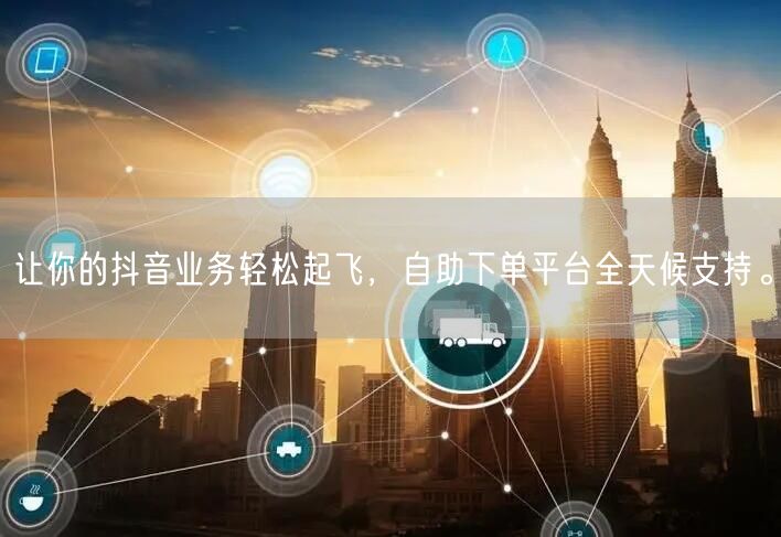 让你的抖音业务轻松起飞,自助下单平台全天候支持。