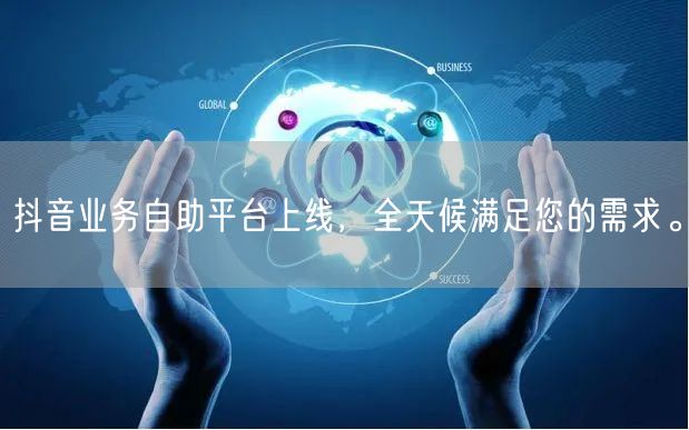 抖音业务自助平台上线,全天候满足您的需求。