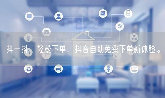 抖一抖,轻松下单!抖音自助免费下单新体验。