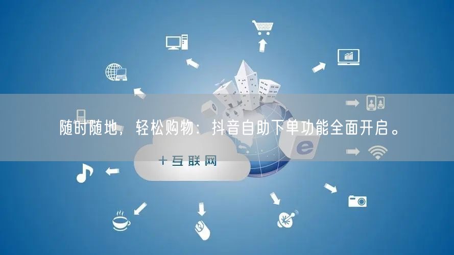 随时随地,轻松购物:抖音自助下单功能全面开启。