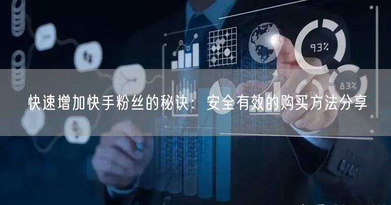 快速增加快手粉丝的秘诀:安全有效的购买方法分享