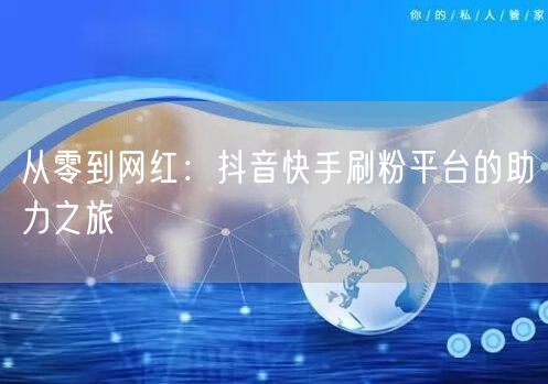 从零到网红:抖音快手刷粉平台的助力之旅