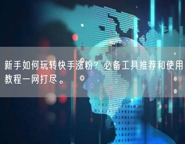 新手如何玩转快手涨粉?必备工具推荐和使用教程一网打尽。