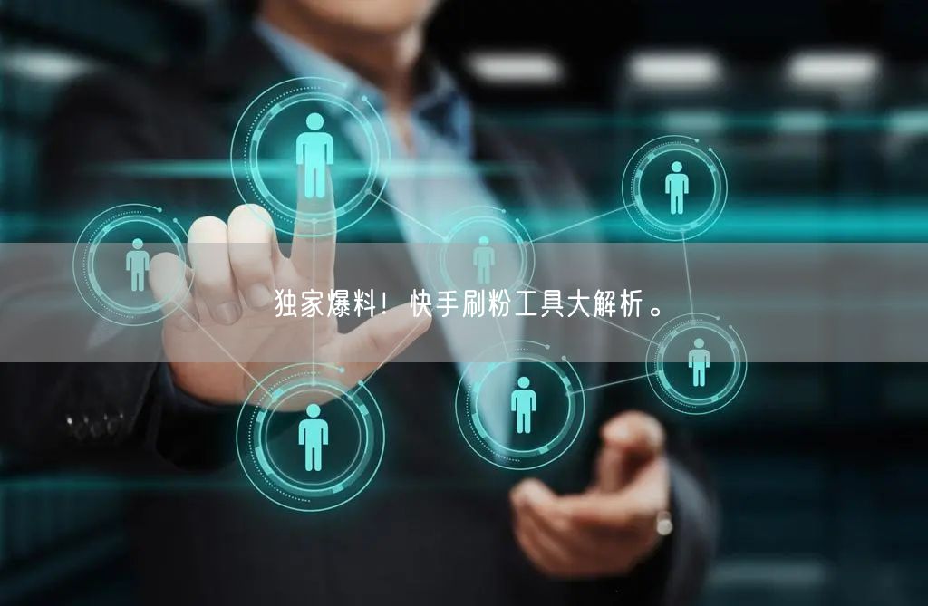独家爆料!快手刷粉工具大解析。