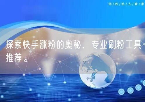 探索快手涨粉的奥秘,专业刷粉工具推荐。