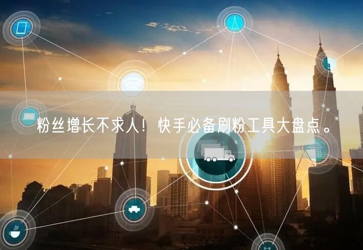 粉丝增长不求人!快手必备刷粉工具大盘点。