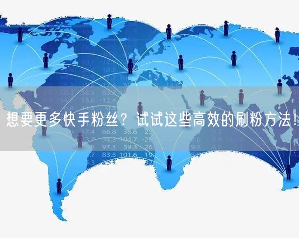 想要更多快手粉丝?试试这些高效的刷粉方法!