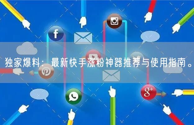 独家爆料:最新快手涨粉神器推荐与使用指南。