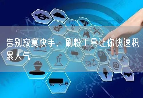告别寂寞快手,刷粉工具让你快速积累人气