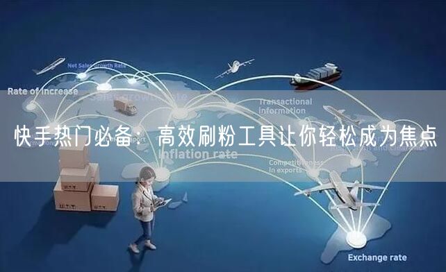 快手热门必备:高效刷粉工具让你轻松成为焦点