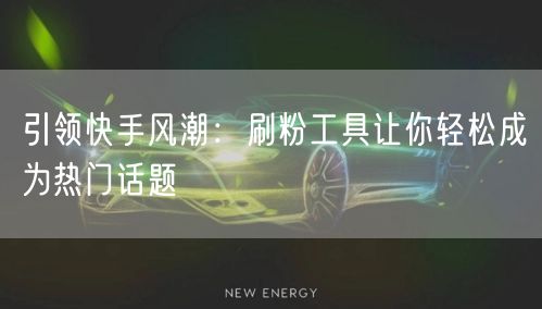 引领快手风潮:刷粉工具让你轻松成为热门话题