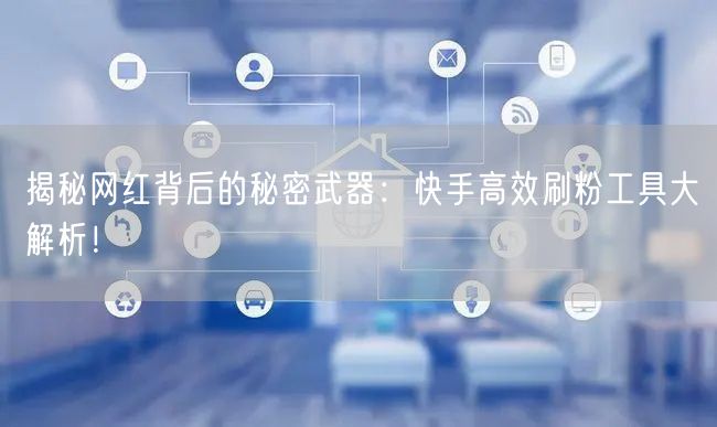 揭秘网红背后的秘密武器:快手高效刷粉工具大解析!
