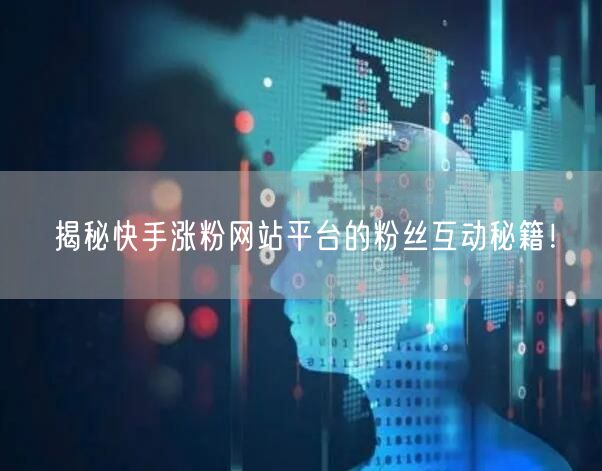 揭秘快手涨粉网站平台的粉丝互动秘籍!