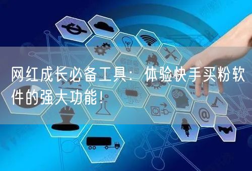 网红成长必备工具:体验快手买粉软件的强大功能!