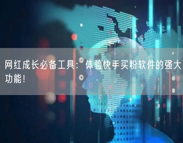 网红成长必备工具:体验快手买粉软件的强大功能!