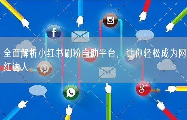 全面解析小红书刷粉自助平台,让你轻松成为网红达人