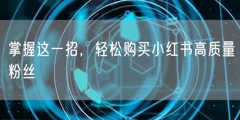 掌握这一招,轻松购买小红书高质量粉丝