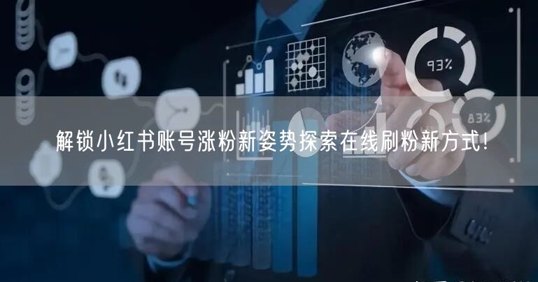 解锁小红书账号涨粉新姿势探索在线刷粉新方式!