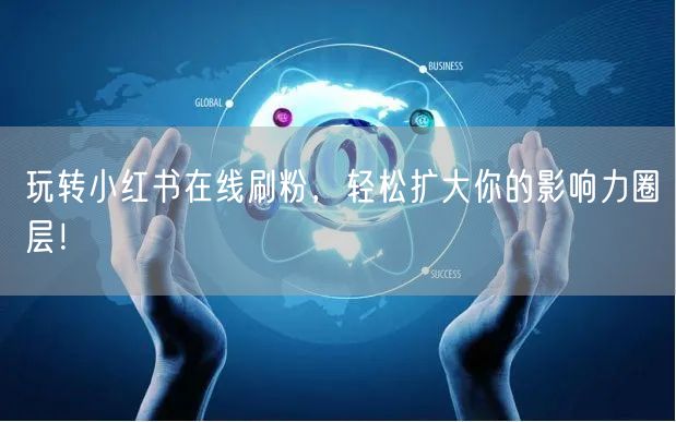 玩转小红书在线刷粉,轻松扩大你的影响力圈层!