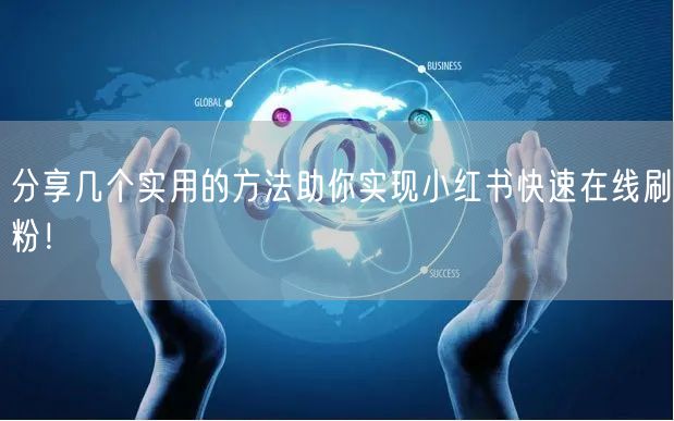 分享几个实用的方法助你实现小红书快速在线刷粉!