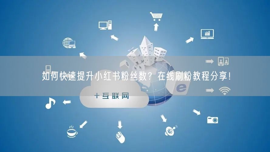 如何快速提升小红书粉丝数?在线刷粉教程分享!