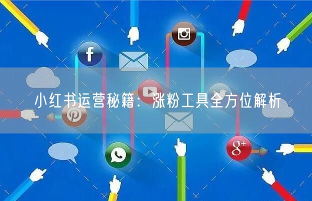 小红书运营秘籍:涨粉工具全方位解析