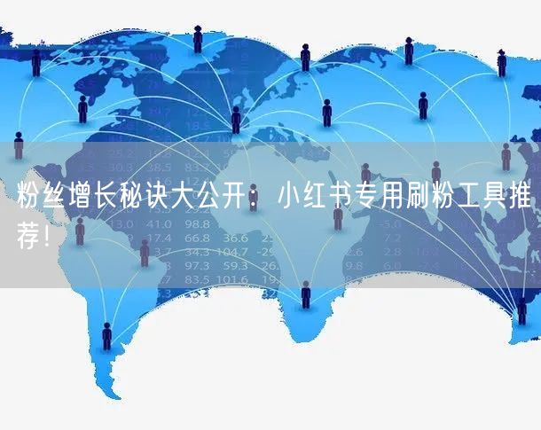 粉丝增长秘诀大公开:小红书专用刷粉工具推荐!