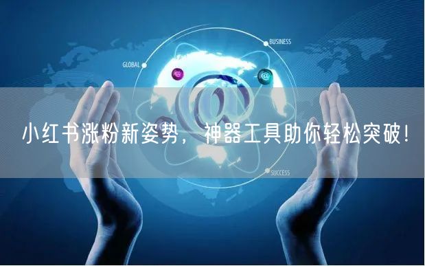 小红书涨粉新姿势,神器工具助你轻松突破!