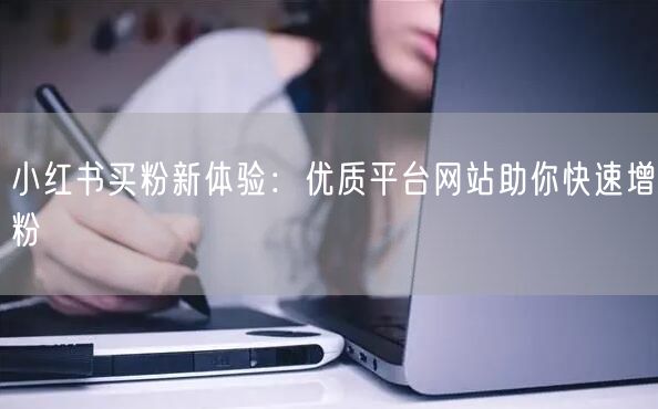 小红书买粉新体验:优质平台网站助你快速增粉